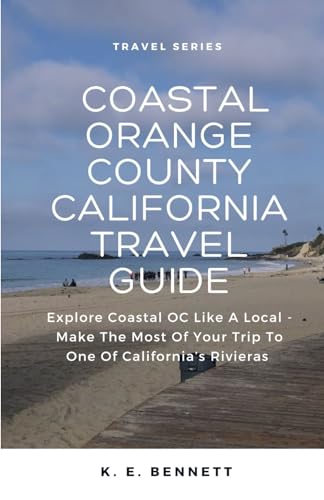 Coastal Orange County California Travel Guide: Explore Coastal OC Like A Local - Make The Most Of Your Trip To One Of California's Rivieras